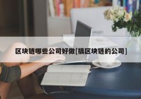 区块链哪些公司好做[搞区块链的公司]