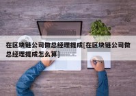 在区块链公司做总经理提成[在区块链公司做总经理提成怎么算]