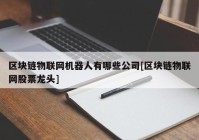 区块链物联网机器人有哪些公司[区块链物联网股票龙头]