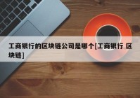 工商银行的区块链公司是哪个[工商银行 区块链]