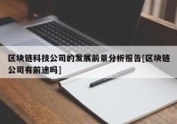 区块链科技公司的发展前景分析报告[区块链公司有前途吗]